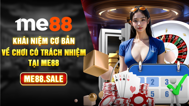 Khái niệm cơ bản về chơi có trách nhiệm tại ME88