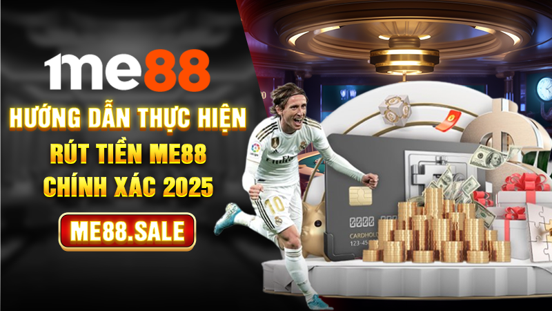 Hướng dẫn thực hiện rút tiền Me88 chính xác 2025