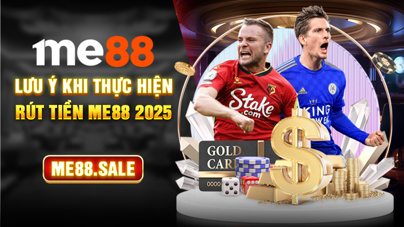 Lưu ý khi thực hiện rút tiền Me88 2025