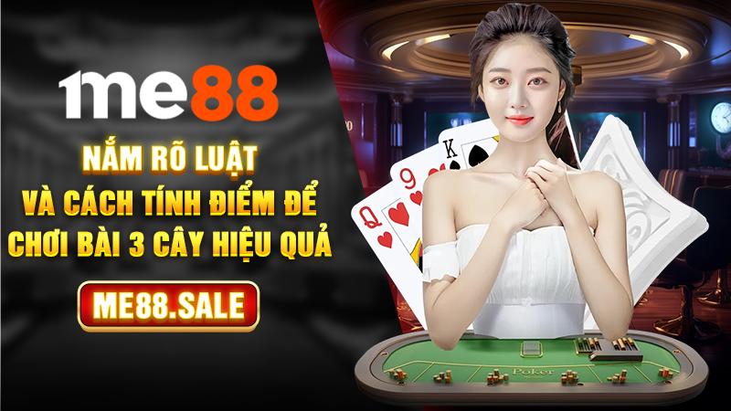 Nắm rõ luật và cách tính điểm để chơi bài 3 cây hiệu quả