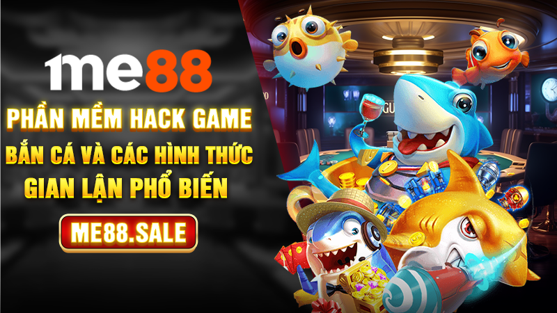 Phần mềm hack game bắn cá và các hình thức gian lận phổ biến 