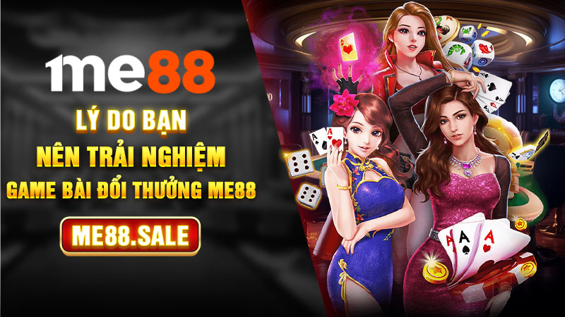Lý do bạn nên trải nghiệm game bài đổi thưởng Me88